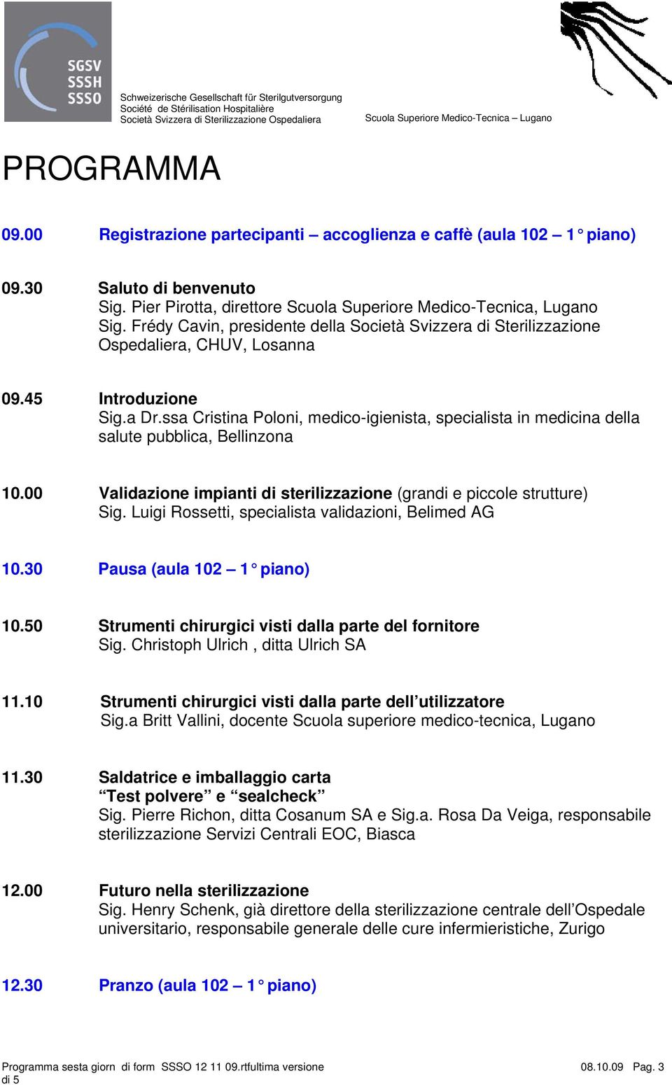 ssa Cristina Poloni, medico-igienista, specialista in medicina della salute pubblica, Bellinzona 10.00 Validazione impianti di sterilizzazione (grandi e piccole strutture) Sig.