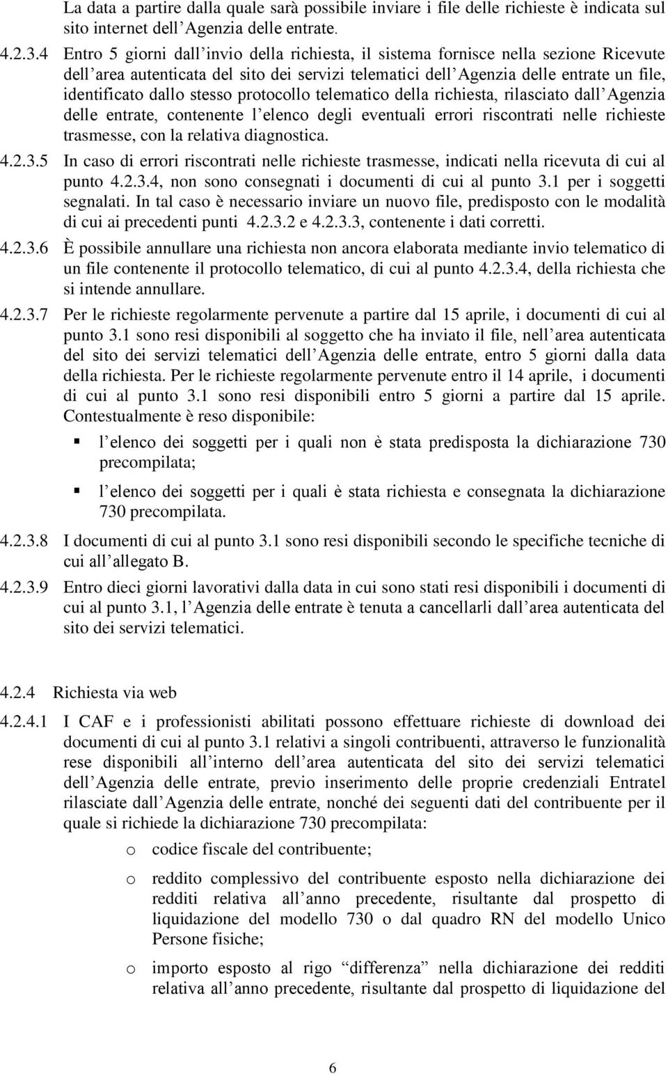 stesso protocollo telematico della richiesta, rilasciato dall Agenzia delle entrate, contenente l elenco degli eventuali errori riscontrati nelle richieste trasmesse, con la relativa diagnostica. 4.2.