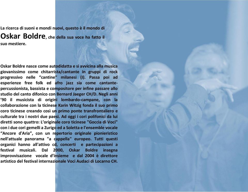 Passa poi ad esperienze free folk ed afro jazz sia come cantantepercussionista, bassista e compositore per infine passare allo studio del canto difonico con Bernard Jaeger CH/D.