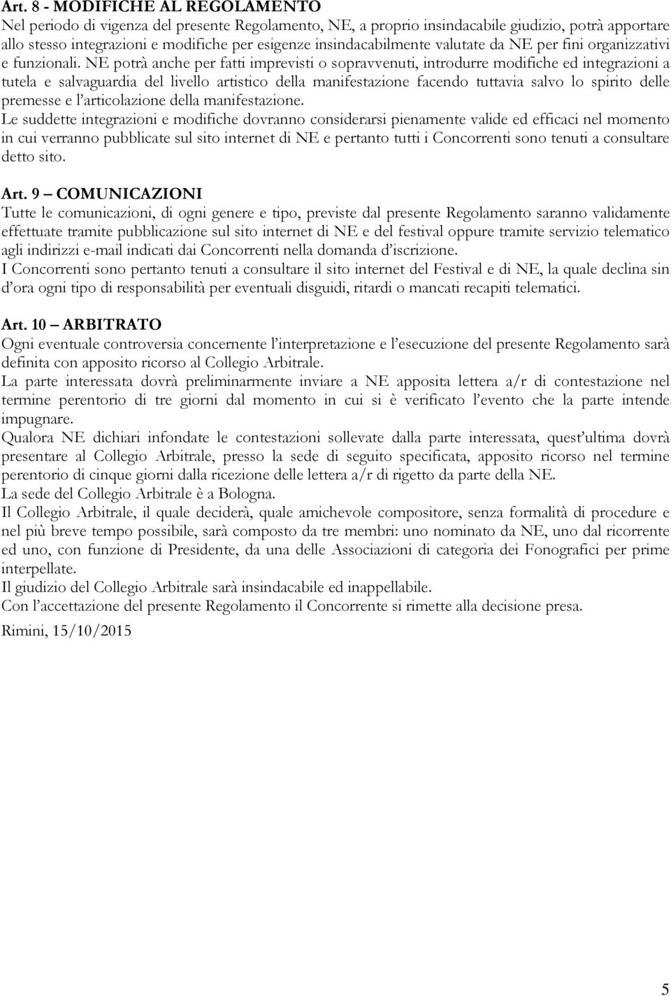 NE potrà anche per fatti imprevisti o sopravvenuti, introdurre modifiche ed integrazioni a tutela e salvaguardia del livello artistico della manifestazione facendo tuttavia salvo lo spirito delle