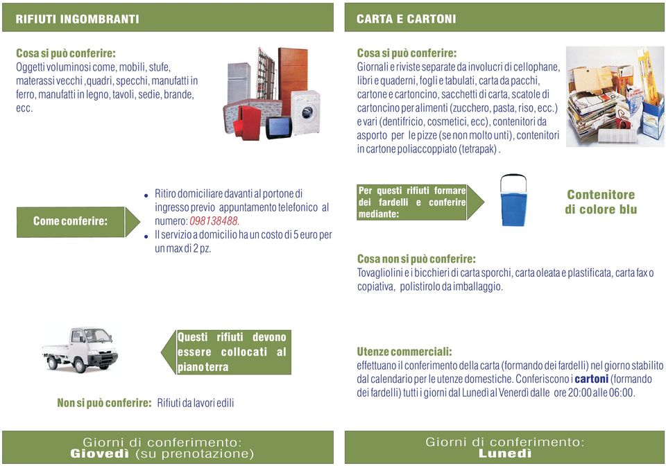 pasta, riso, ecc.) e vari(dentifricio, cosmetici, ecc), contenitori da asporto per le pizze(se non molto unti), contenitori in cartone poliaccoppiato(tetrapak).