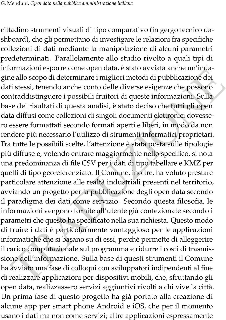 Parallelamente allo studio rivolto a quali tipi di informazioni esporre come open data, è stato avviata anche un indagine allo scopo di determinare i migliori metodi di pubblicazione dei dati stessi,