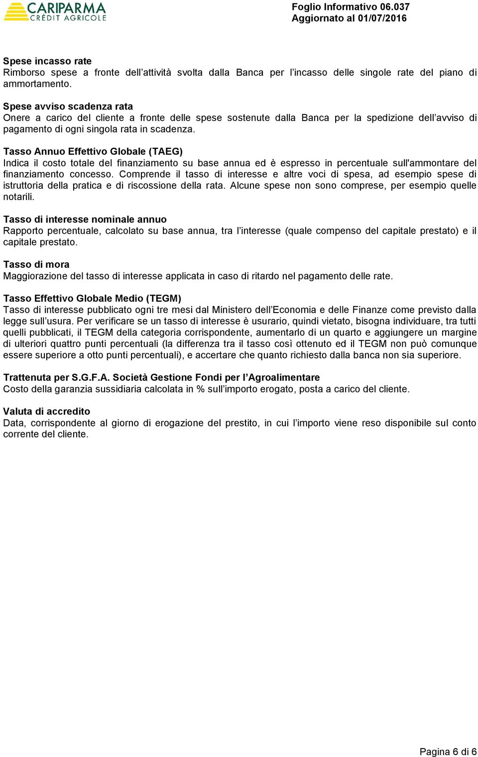 Tasso Annuo Effettivo Globale (TAEG) Indica il costo totale del finanziamento su base annua ed è espresso in percentuale sull'ammontare del finanziamento concesso.