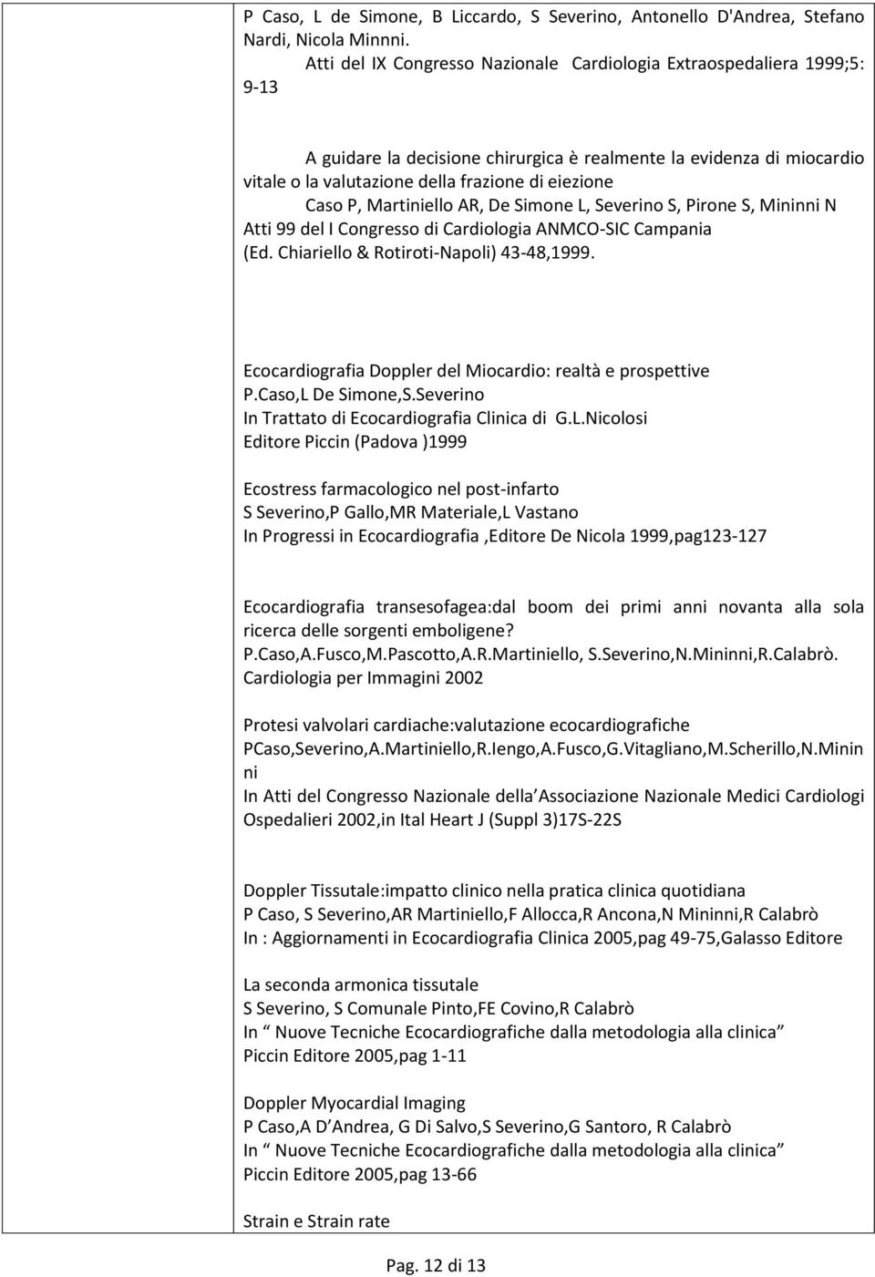 Caso P, Martiniello AR, De Simone L, Severino S, Pirone S, Mininni N Atti 99 del I Congresso di Cardiologia ANMCO-SIC Campania (Ed. Chiariello & Rotiroti-Napoli) 43-48,1999.