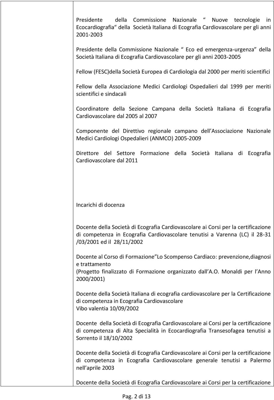 Associazione Medici Cardiologi Ospedalieri dal 1999 per meriti scientifici e sindacali Coordinatore della Sezione Campana della Società Italiana di Ecografia Cardiovascolare dal 2005 al 2007