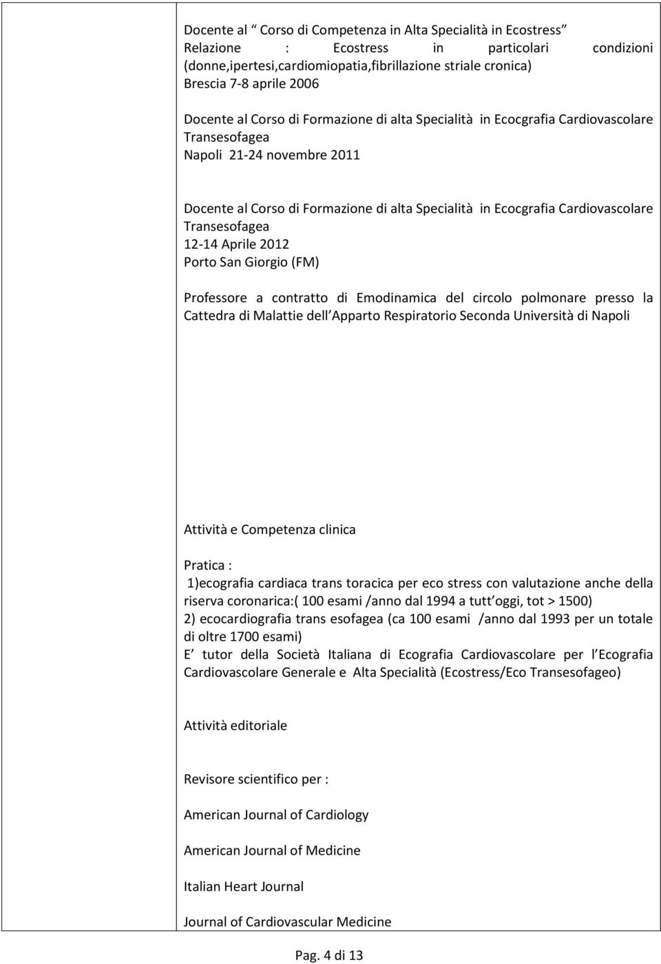 Cardiovascolare Transesofagea 12-14 Aprile 2012 Porto San Giorgio (FM) Professore a contratto di Emodinamica del circolo polmonare presso la Cattedra di Malattie dell Apparto Respiratorio Seconda