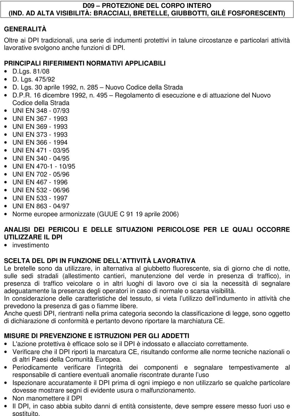 svolgono anche funzioni di DPI. PRINCIPALI RIFERIMENTI NORMATIVI APPLICABILI D.Lgs. 81/08 D. Lgs. 475/92 D. Lgs. 30 aprile 1992, n. 285 Nuovo Codice della Strada D.P.R. 16 dicembre 1992, n.