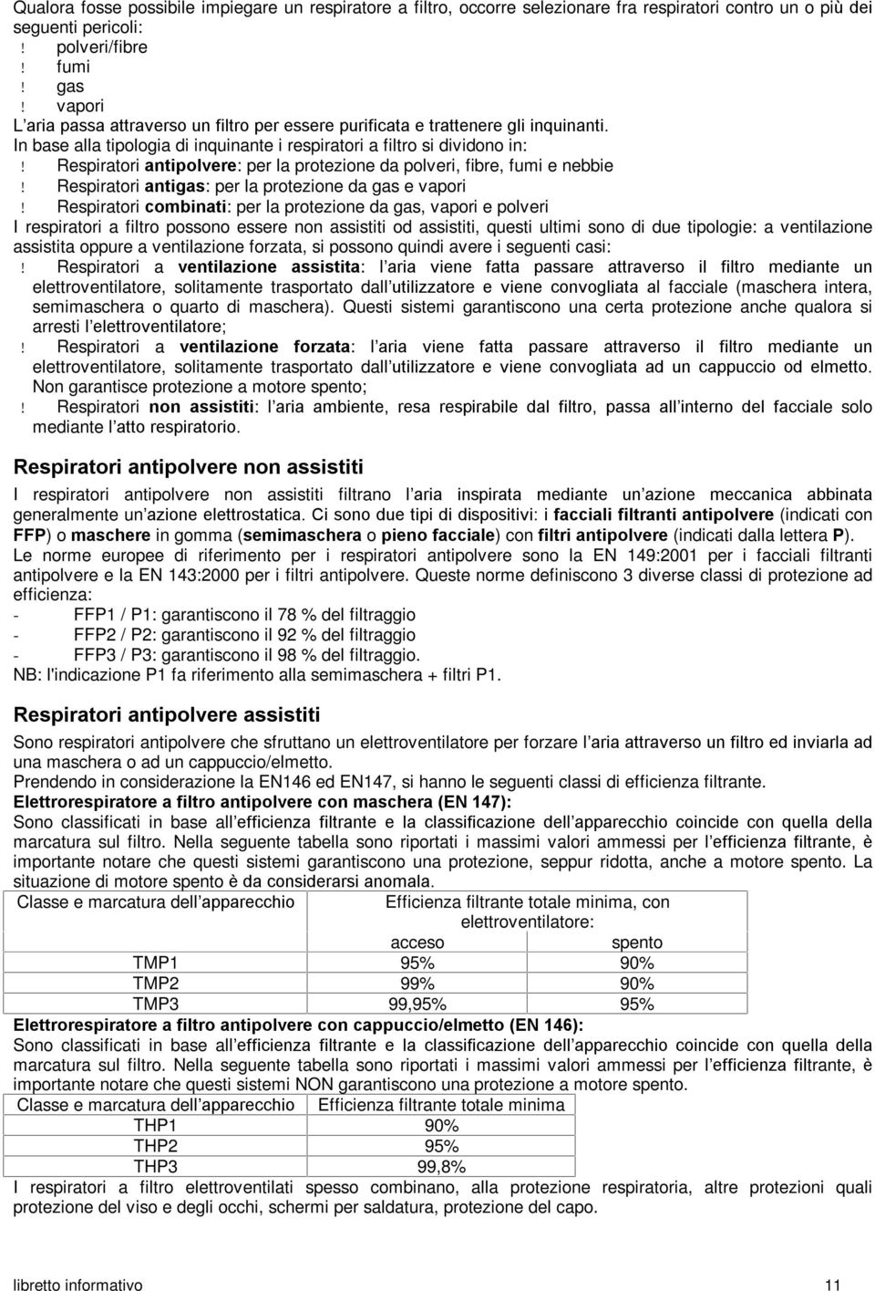 In base alla tipologia di inquinante i respiratori a filtro si dividono in: Respiratori antipolvere: per la protezione da polveri, fibre, fumi e nebbie Respiratori antigas: per la protezione da gas e