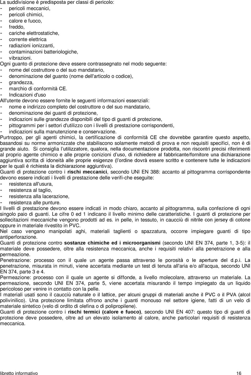 Ogni guanto di protezione deve essere contrassegnato nel modo seguente: - nome del costruttore o del suo mandatario, - denominazione del guanto (nome dell'articolo o codice), - grandezza, - marchio