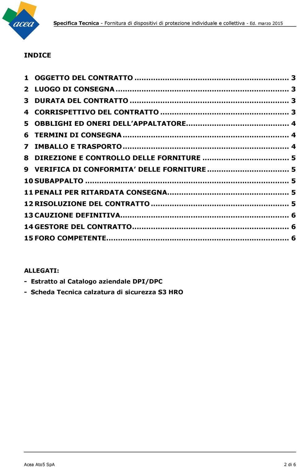 .. 5 9 VERIFICA DI CONFORMITA DELLE FORNITURE... 5 10 SUBAPPALTO... 5 11 PENALI PER RITARDATA CONSEGNA... 5 12 RISOLUZIONE DEL CONTRATTO.