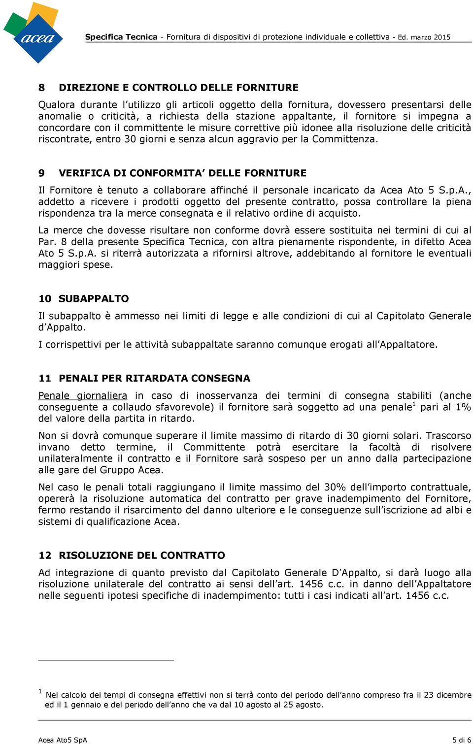 9 VERIFICA DI CONFORMITA DELLE FORNITURE Il Fornitore è tenuto a collaborare affinché il personale incaricato da Acea Ato 5 S.p.A., addetto a ricevere i prodotti oggetto del presente contratto, possa controllare la piena rispondenza tra la merce consegnata e il relativo ordine di acquisto.