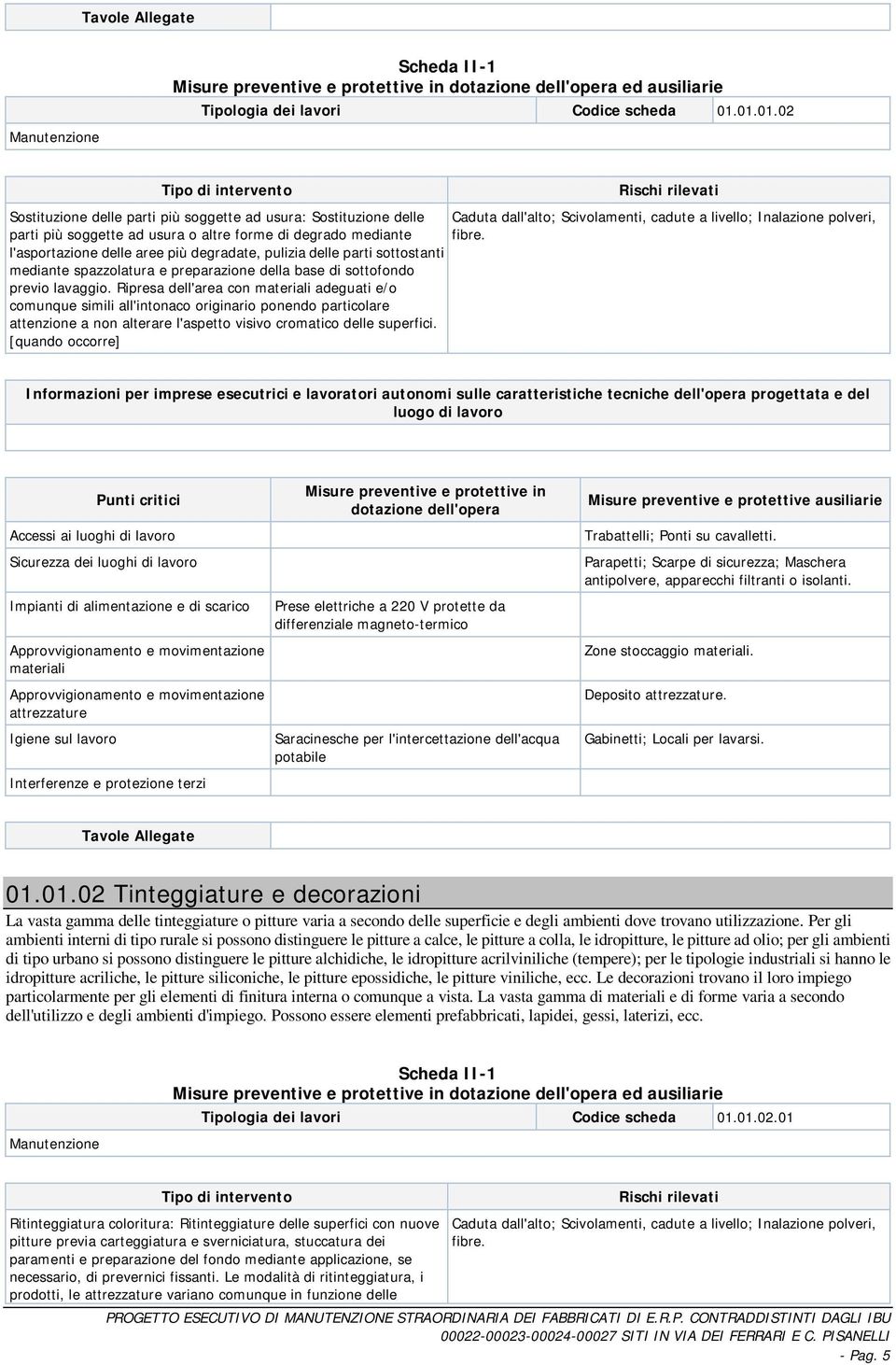 mediante fibre. l'asportazione delle aree più degradate, pulizia delle parti sottostanti mediante spazzolatura e preparazione della base di sottofondo previo lavaggio.