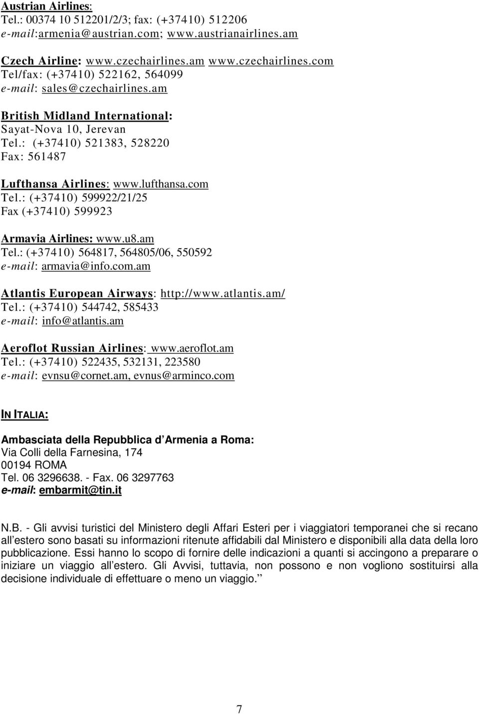 : (+37410) 521383, 528220 Fax: 561487 Lufthansa Airlines: www.lufthansa.com Tel.: (+37410) 599922/21/25 Fax (+37410) 599923 Armavia Airlines: www.u8.am Tel.