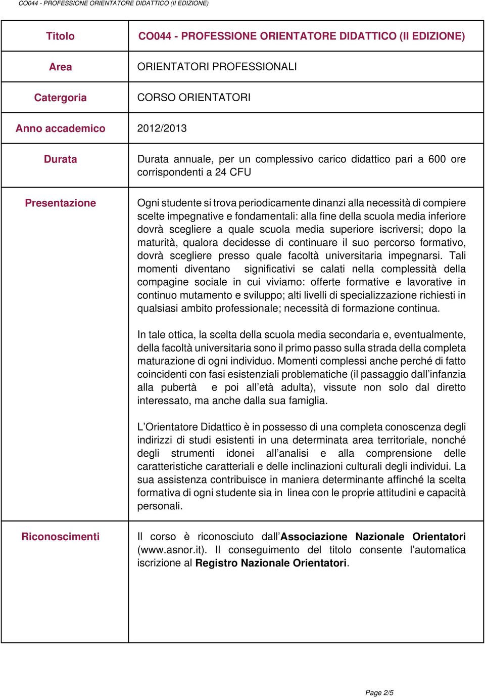 inferiore dovrà scegliere a quale scuola media superiore iscriversi; dopo la maturità, qualora decidesse di continuare il suo percorso formativo, dovrà scegliere presso quale facoltà universitaria