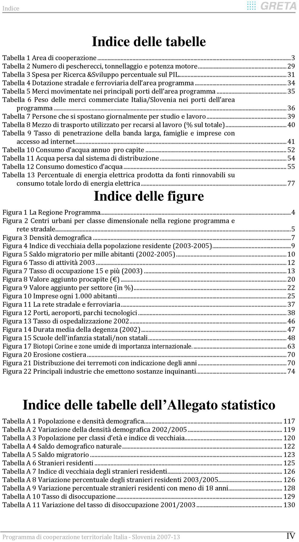 ..35 Tabella 6 Peso delle merci commerciate Italia/Slovenia nei porti dell area programma...36 Tabella 7 Persone che si spostano giornalmente per studio e lavoro.
