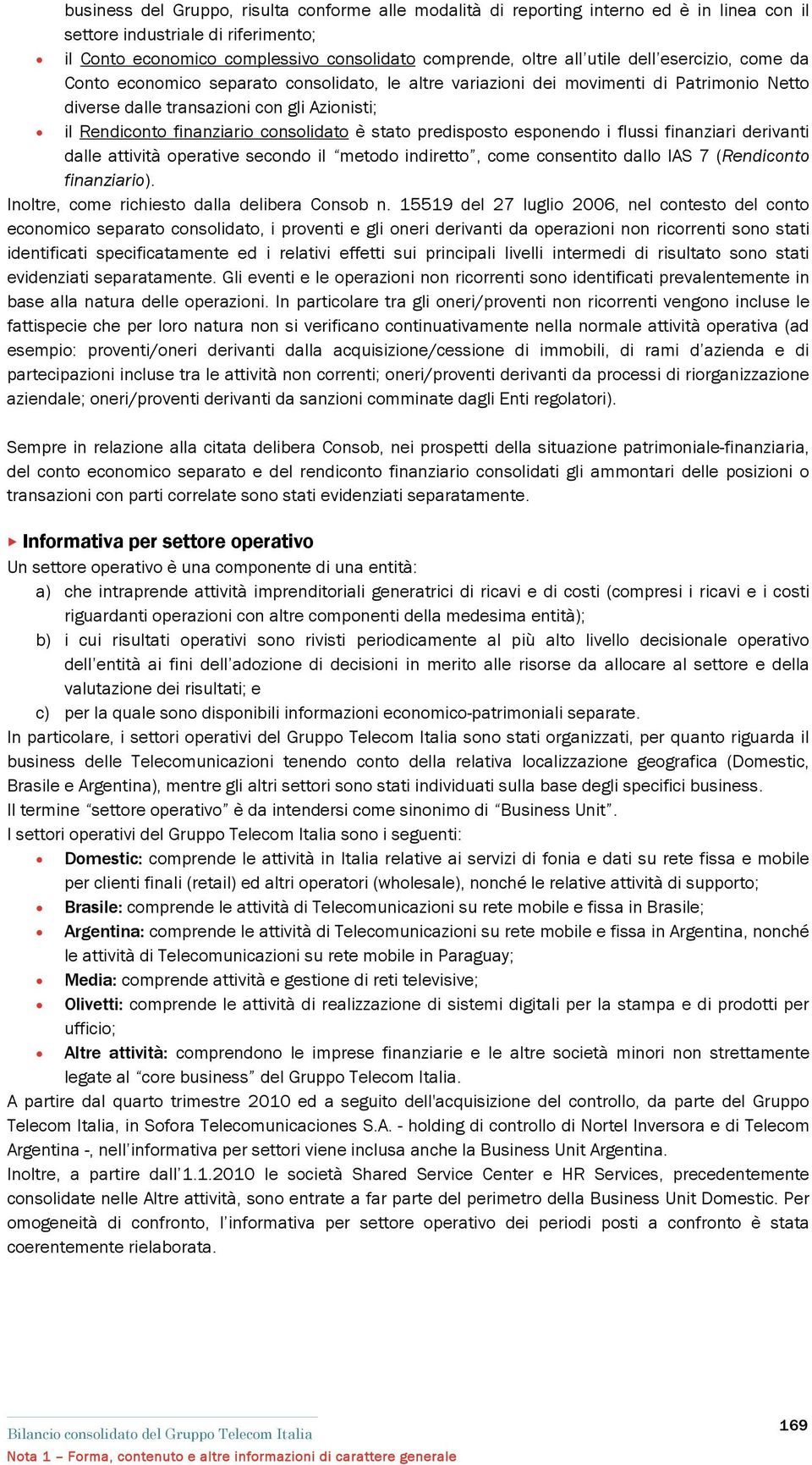 è stato predisposto esponendo i flussi finanziari derivanti dalle attività operative secondo il metodo indiretto, come consentito dallo IAS 7 (Rendiconto finanziario).