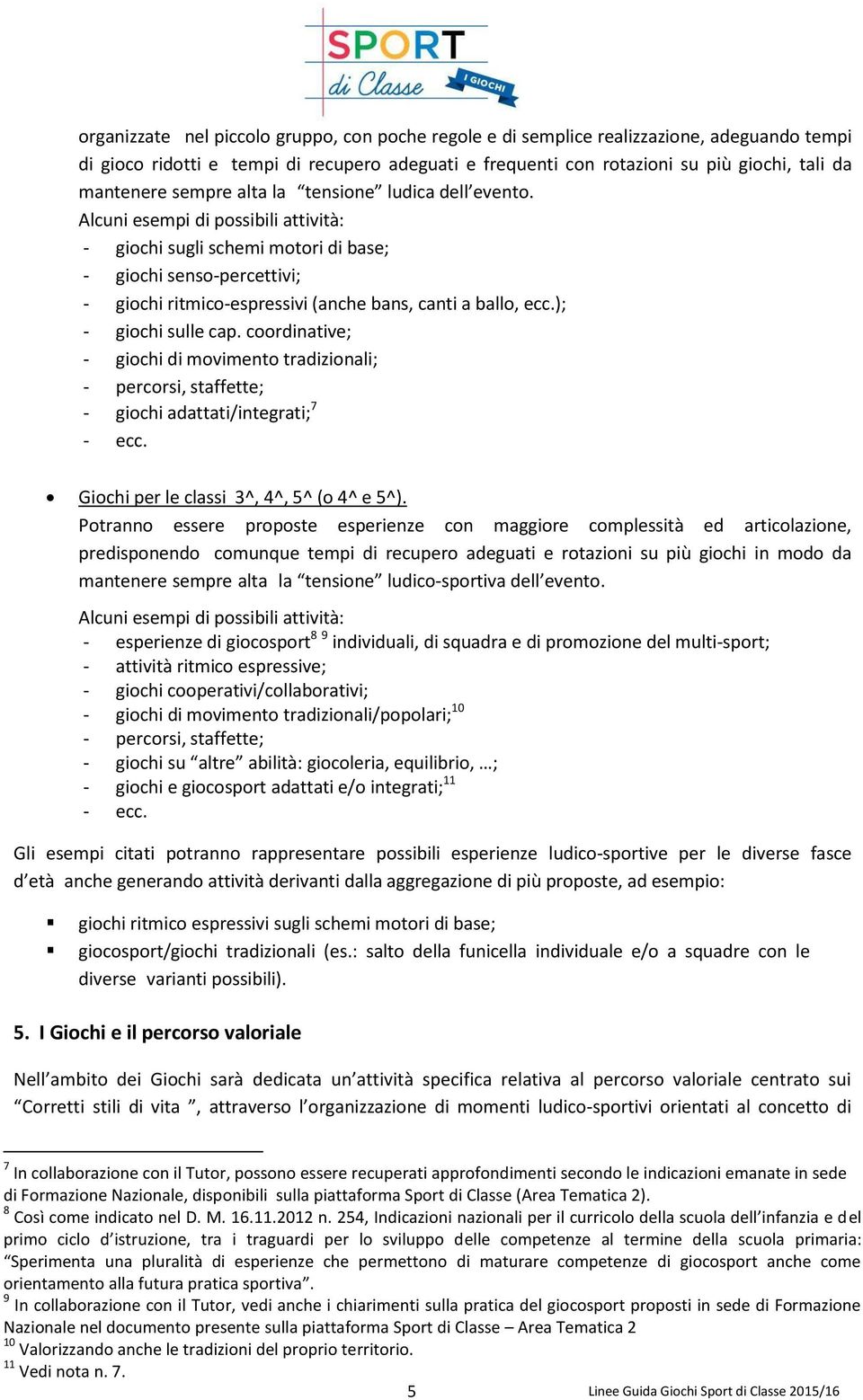 Alcuni esempi di possibili attività: - giochi sugli schemi motori di base; - giochi senso-percettivi; - giochi ritmico-espressivi (anche bans, canti a ballo, ecc.); - giochi sulle cap.