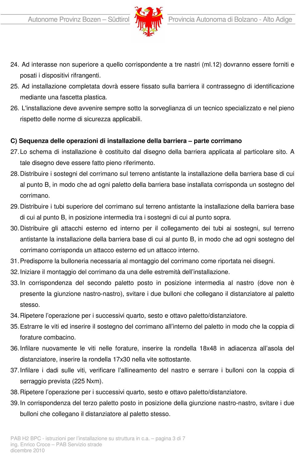 L'installazione deve avvenire sempre sotto la sorveglianza di un tecnico specializzato e nel pieno rispetto delle norme di sicurezza applicabili.