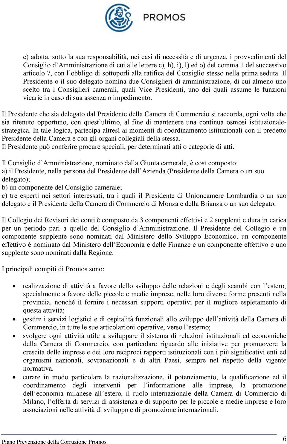 Il Presidente o il suo delegato nomina due Consiglieri di amministrazione, di cui almeno uno scelto tra i Consiglieri camerali, quali Vice Presidenti, uno dei quali assume le funzioni vicarie in caso