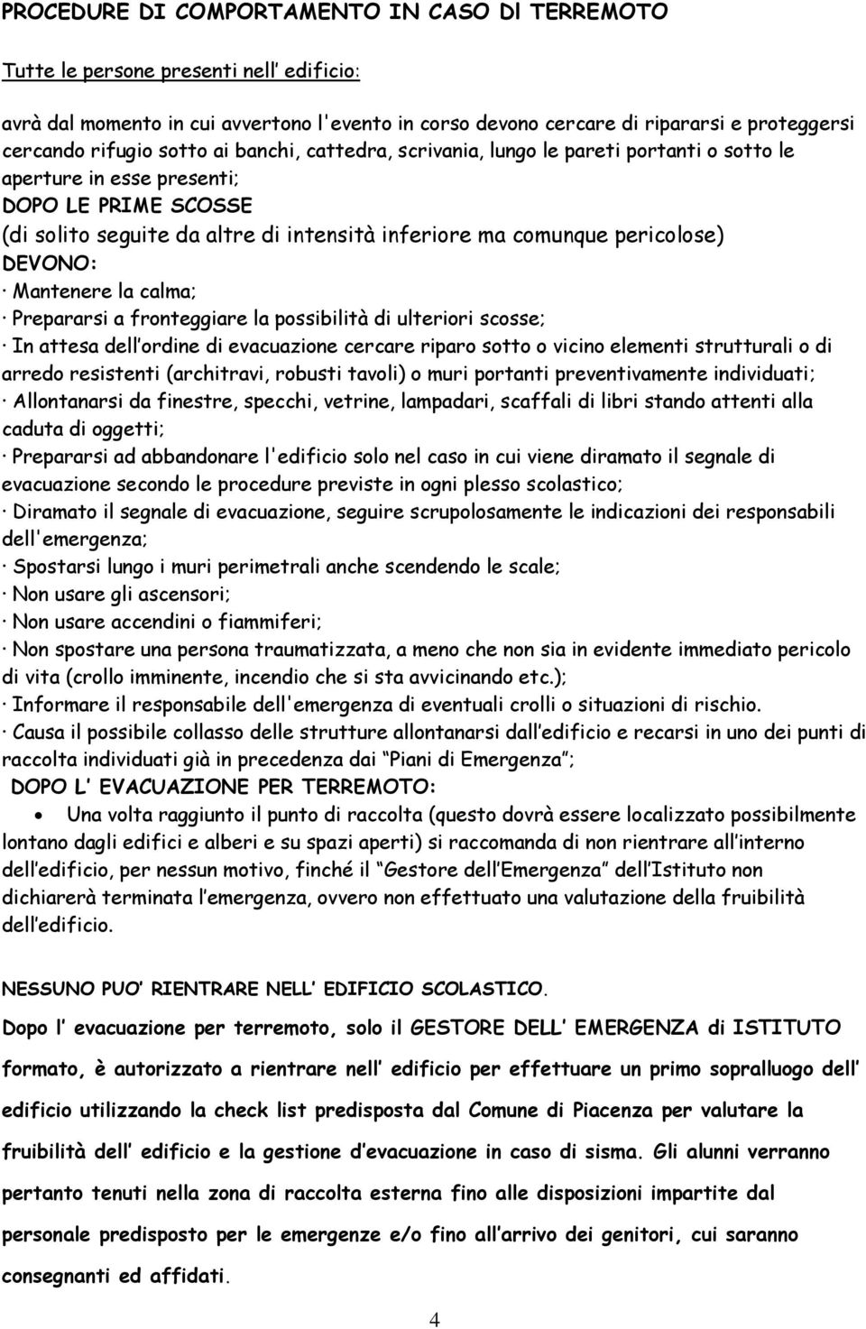 DEVONO: Mantenere la calma; Prepararsi a fronteggiare la possibilità di ulteriori scosse; In attesa dell ordine di evacuazione cercare riparo sotto o vicino elementi strutturali o di arredo