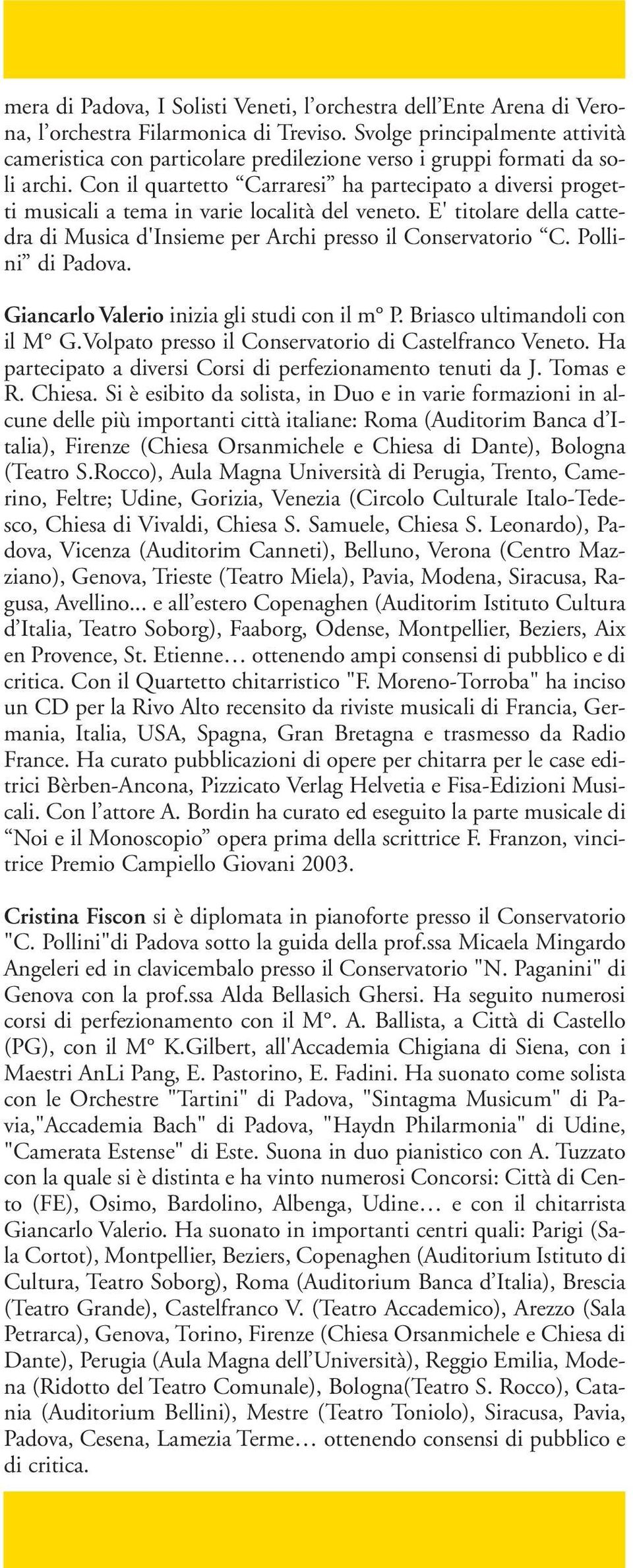 Con il quartetto Carraresi ha partecipato a diversi progetti musicali a tema in varie località del veneto. E' titolare della cattedra di Musica d'insieme per Archi presso il Conservatorio C.