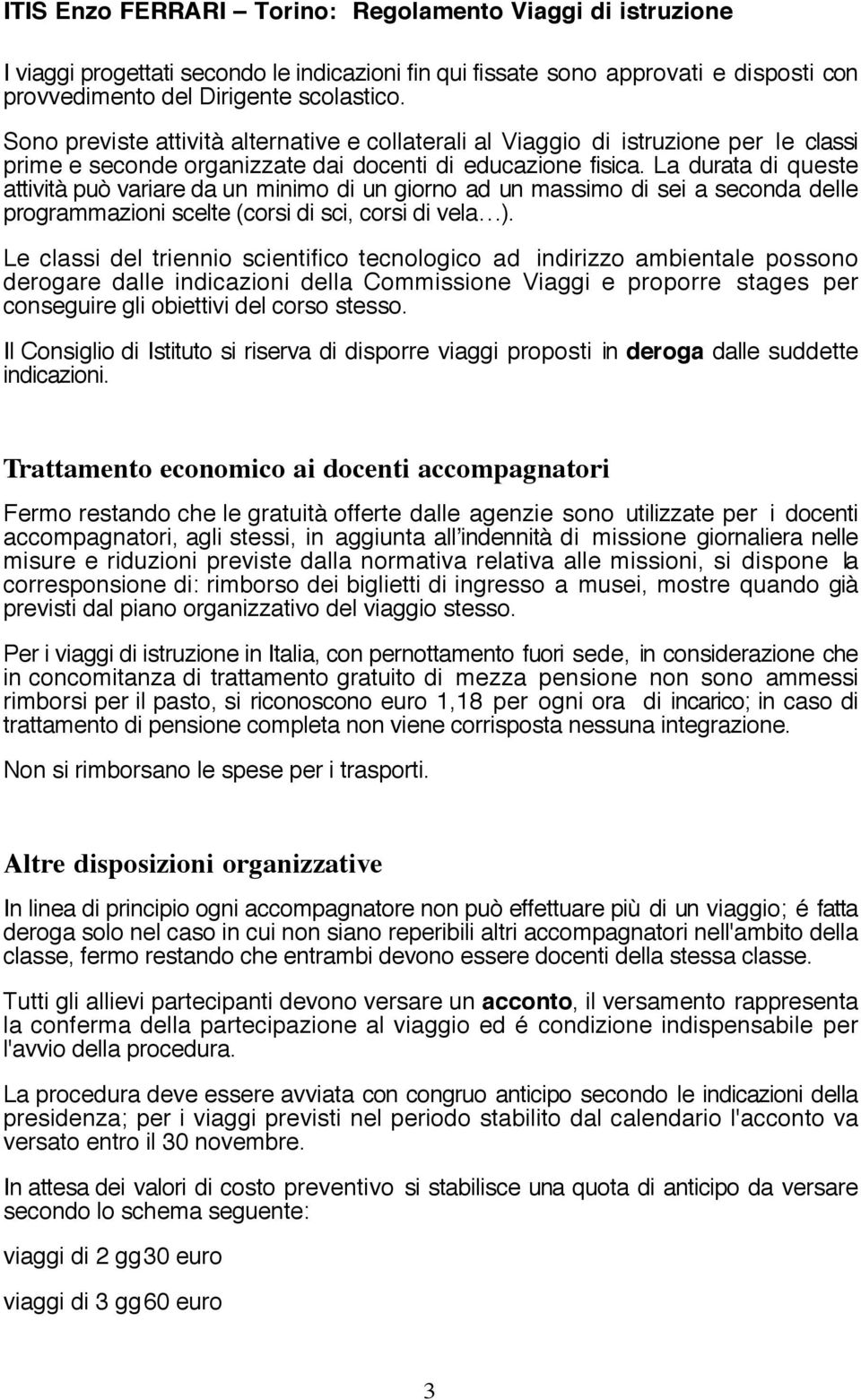 La durata di queste attività può variare da un minimo di un giorno ad un massimo di sei a seconda delle programmazioni scelte (corsi di sci, corsi di vela ).