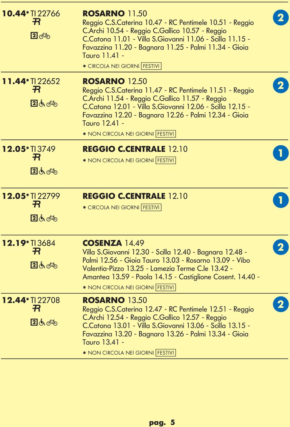 54 - Reggio C.allico 11.57 - Reggio C.Catona 12.01 - Villa S.iovanni 12.06 - Scilla 12.15 - Favazzina 12.20 - Bagnara 12.26 - Palmi 12.34 - ioia Tauro 12.41 - * NON CIRCO NEI IORNI [festivi] 12.