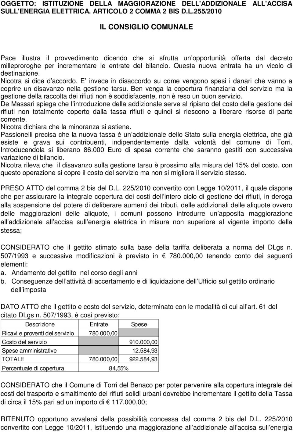 Ben venga la copertura finanziaria del servizio ma la gestione della raccolta dei rifiuti non è soddisfacente, non è reso un buon servizio.