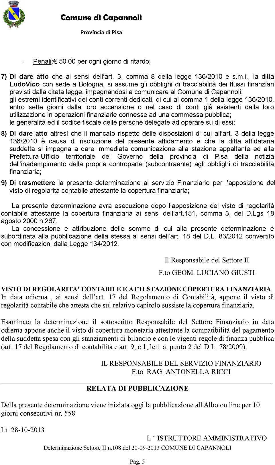 giorno di ritardo; 7) Di dare atto che ai sensi dell art. 3, comma 8 della legge 136/2010 e s.m.i., la ditta LudoVico con sede a Bologna, si assume gli obblighi di tracciabilità dei flussi finanziari