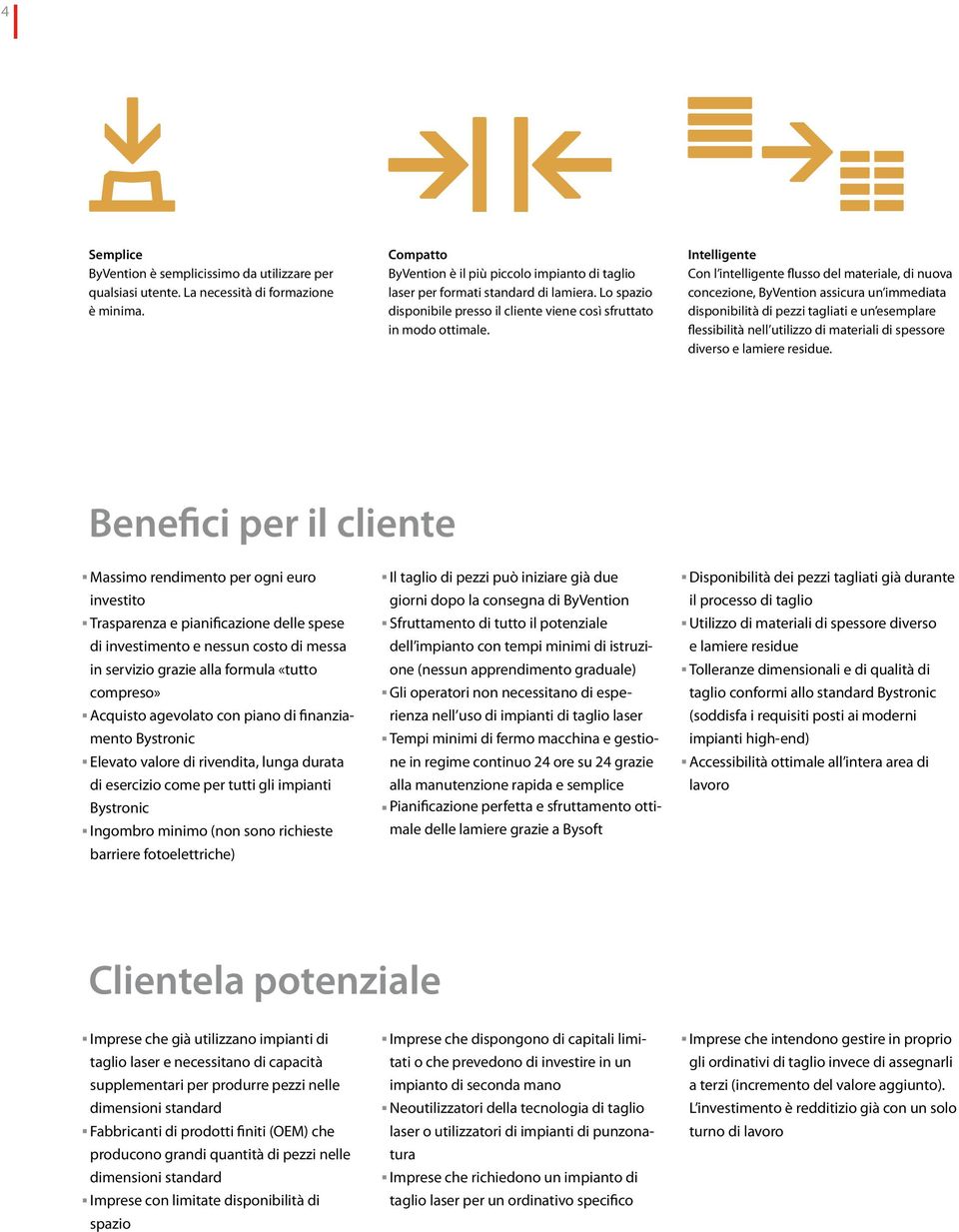 Intelligente Con l intelligente flusso del materiale, di nuova concezione, ByVention assicura un immediata disponibilità di pezzi tagliati e un esemplare flessibilità nell utilizzo di materiali di