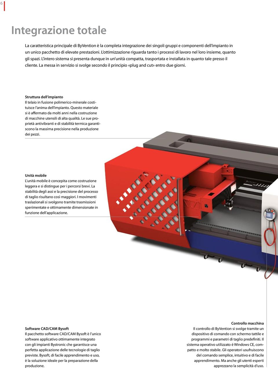 L intero sistema si presenta dunque in un unità compatta, trasportata e installata in quanto tale presso il cliente.