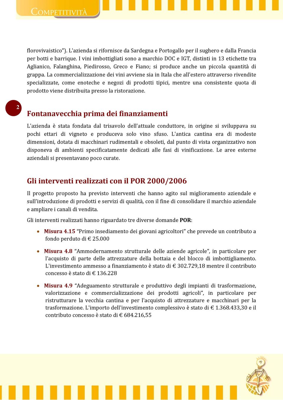 La commercializzazione dei vini avviene sia in Itala che all'estero attraverso rivendite specializzate, come enoteche e negozi di prodotti tipici, mentre una consistente quota di prodotto viene