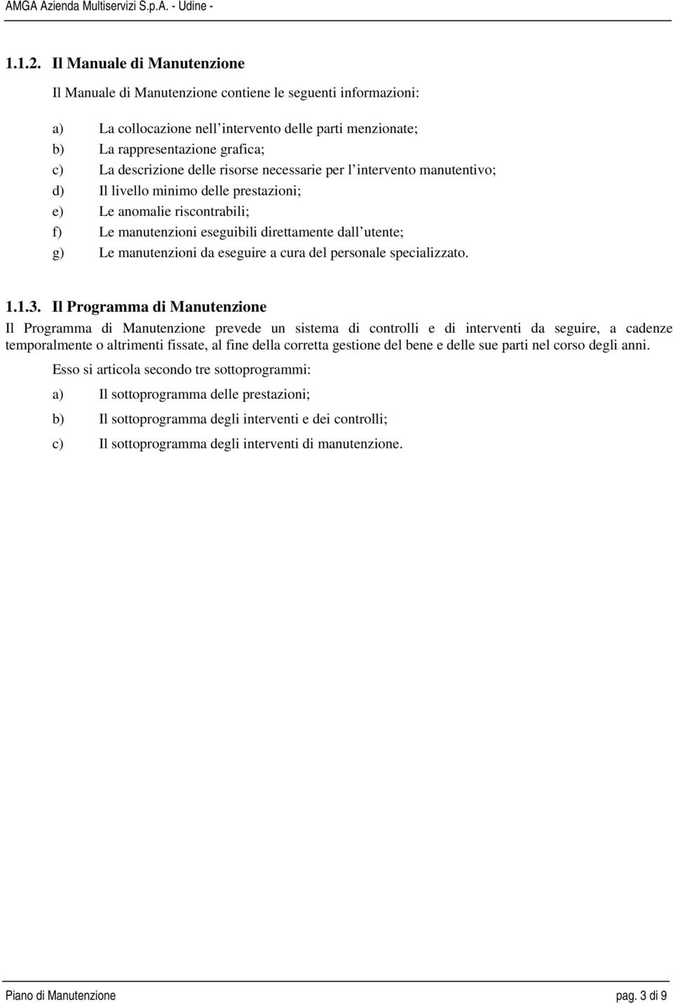 delle risorse necessarie per l intervento manutentivo; d) Il livello minimo delle prestazioni; e) Le anomalie riscontrabili; f) Le manutenzioni eseguibili direttamente dall utente; g) Le manutenzioni