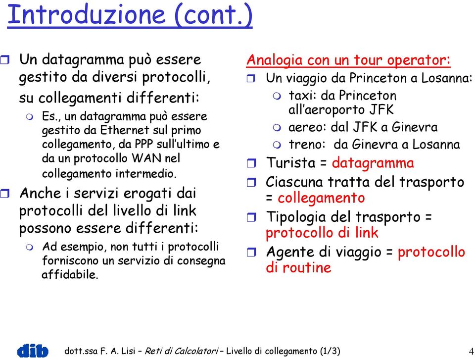 Anche i servizi erogati dai protocolli del livello di link possono essere differenti: Ad esempio, non tutti i protocolli forniscono un servizio di consegna affidabile.