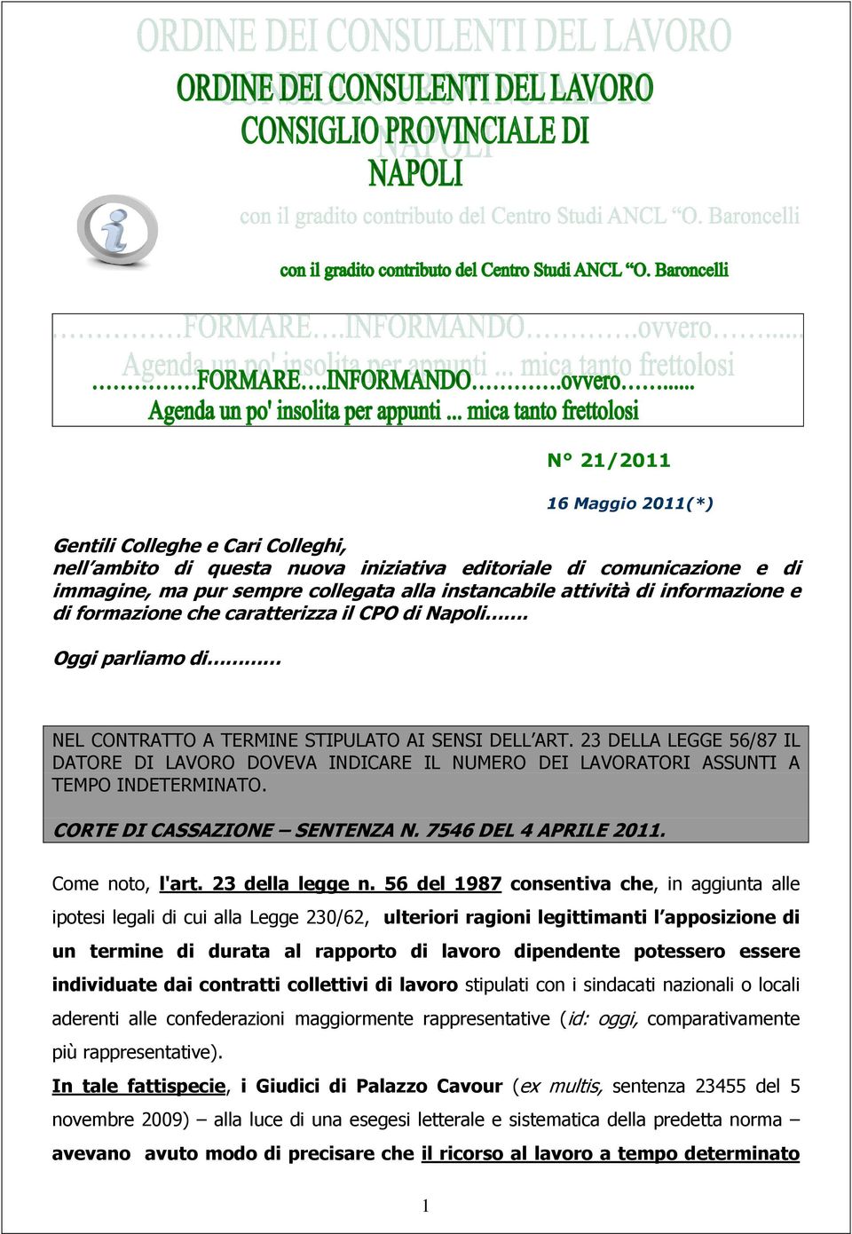 23 DELLA LEGGE 56/87 IL DATORE DI LAVORO DOVEVA INDICARE IL NUMERO DEI LAVORATORI ASSUNTI A TEMPO INDETERMINATO. CORTE DI CASSAZIONE SENTENZA N. 7546 DEL 4 APRILE 2011. Come noto, l'art.