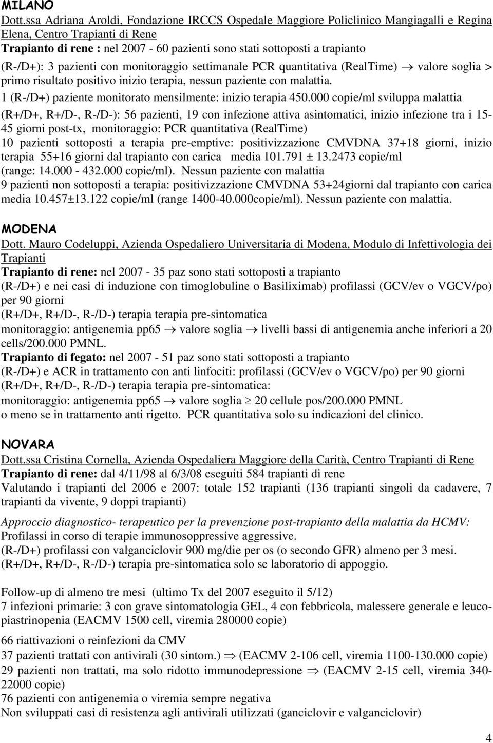 (R-/D+): 3 pazienti con monitoraggio settimanale PCR quantitativa (RealTime) valore soglia > primo risultato positivo inizio terapia, nessun paziente con malattia.