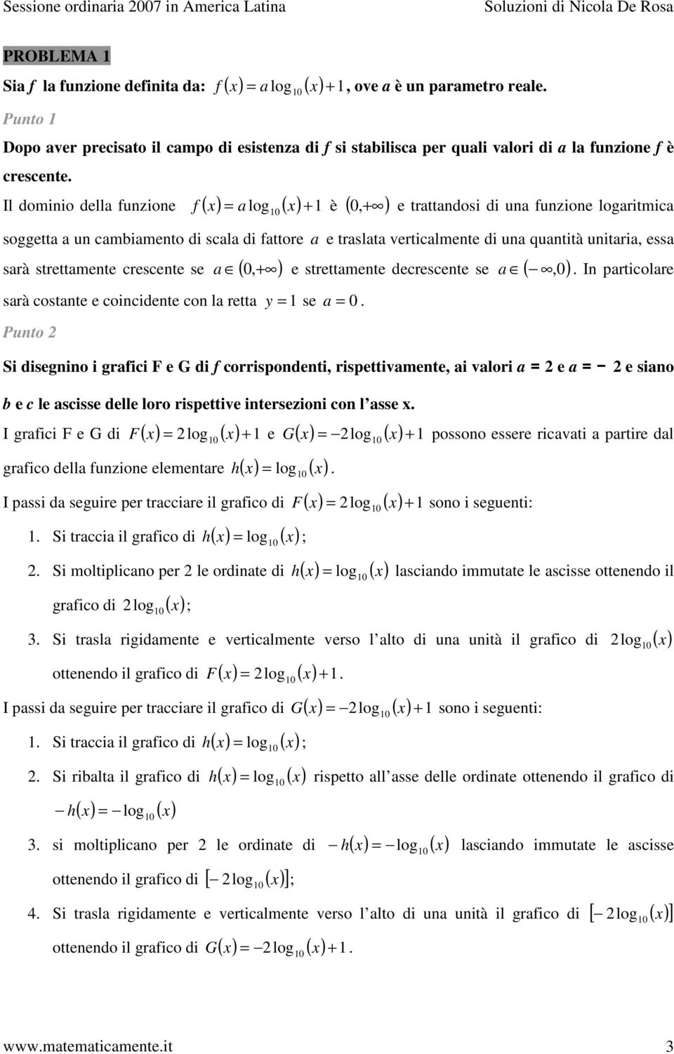 Il dominio della unzione ( ) a log 0 ( ) + è (,+ ) 0 e trattandosi di una unzione logaritmica soggetta a un cambiamento di scala di attore a e traslata verticalmente di una quantità unitaria, essa