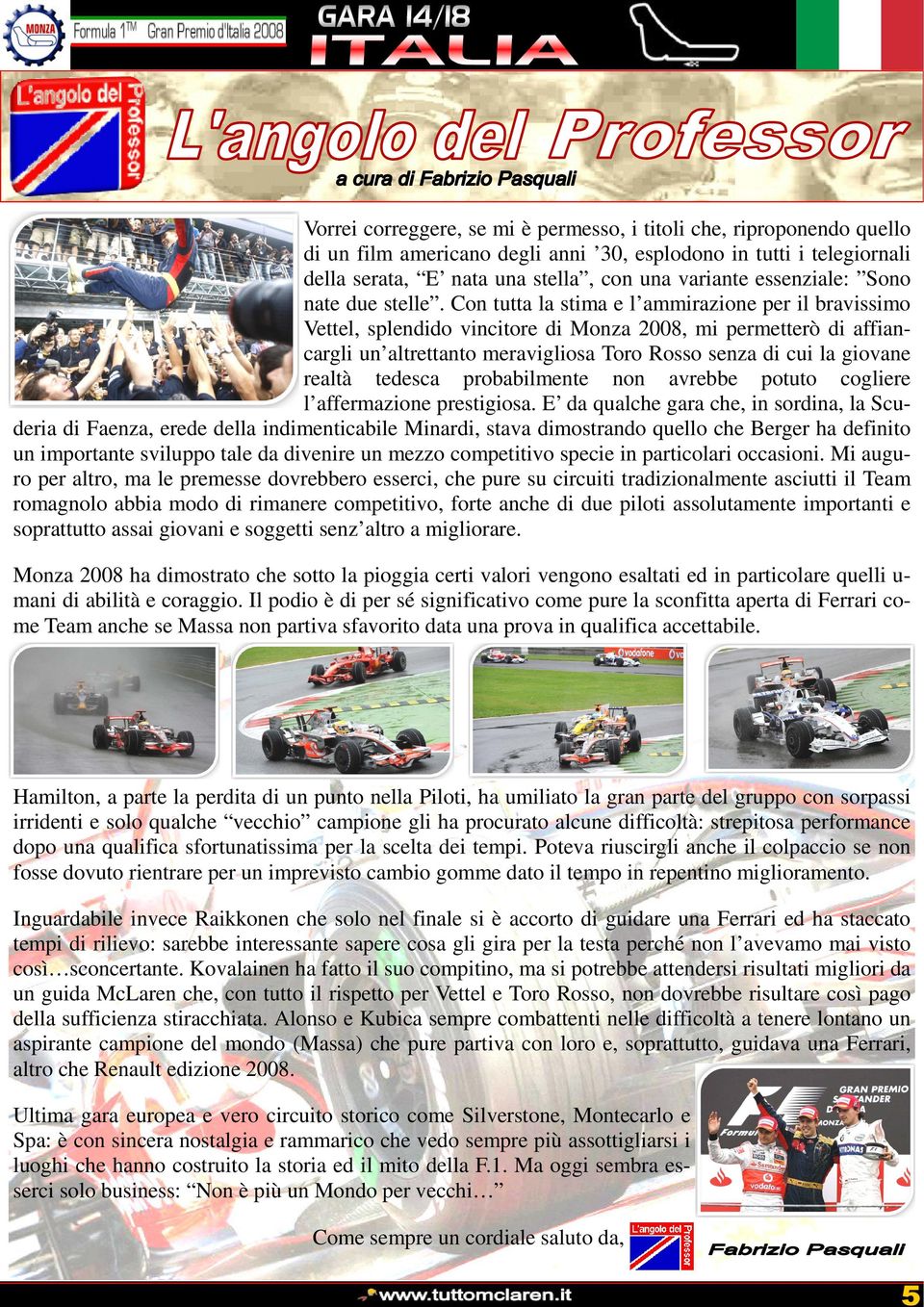 Con tutta la stima e l ammirazione per il bravissimo Vettel, splendido vincitore di Monza 2008, mi permetterò di affiancargli un altrettanto meravigliosa Toro Rosso senza di cui la giovane realtà