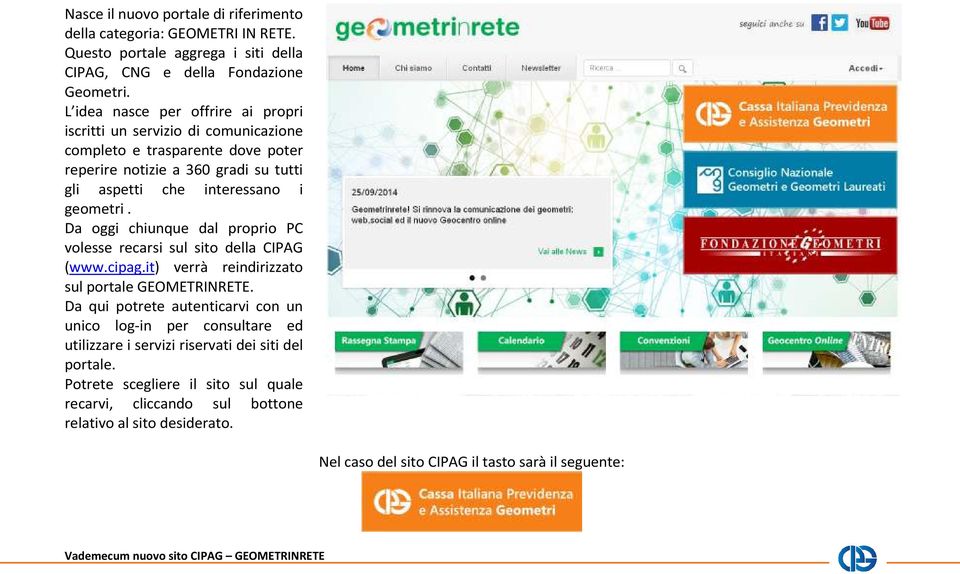 geometri. Da oggi chiunque dal proprio PC volesse recarsi sul sito della CIPAG (www.cipag.it) verrà reindirizzato sul portale GEOMETRINRETE.