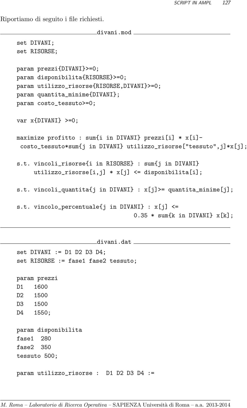 sum{i in DIVANI} prezzi[i] * x[i]- costo_tessuto*sum{j in DIVANI} utilizzo_risorse["tessuto",j]*x[j]; s.t. vincoli_risorse{i in RISORSE} : sum{j in DIVANI} utilizzo_risorse[i,j] * x[j] <= disponibilita[i]; s.