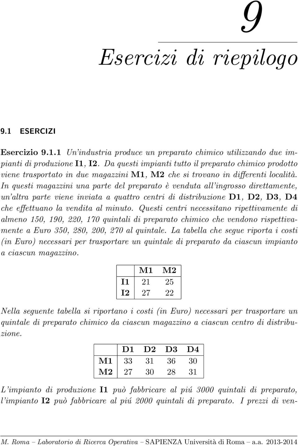 In questi magazzini una parte del preparato è venduta all ingrosso direttamente, un altra parte viene inviata a quattro centri di distribuzione D1, D2, D3, D4 che effettuano la vendita al minuto.