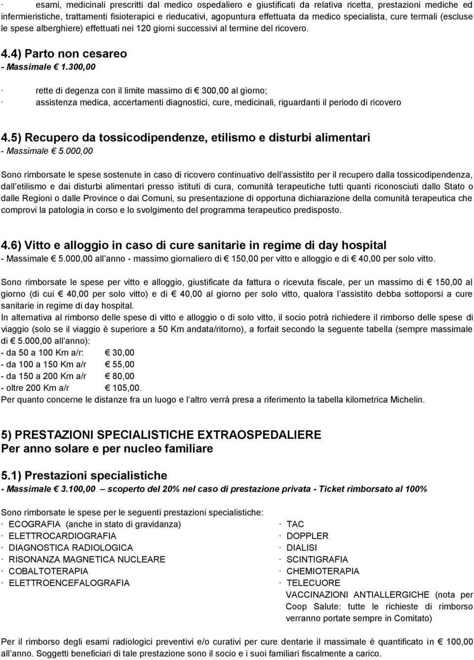 300,00 rette di degenza con il limite massimo di 300,00 al giorno; assistenza medica, accertamenti diagnostici, cure, medicinali, riguardanti il periodo di ricovero 4.