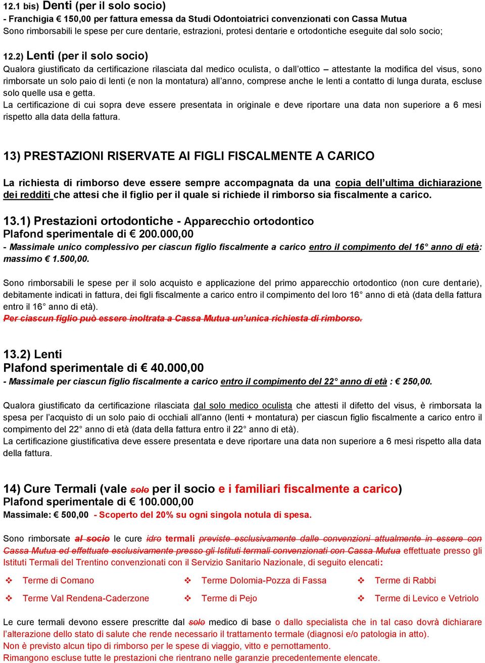 2) Lenti (per il solo socio) Qualora giustificato da certificazione rilasciata dal medico oculista, o dall ottico attestante la modifica del visus, sono rimborsate un solo paio di lenti (e non la