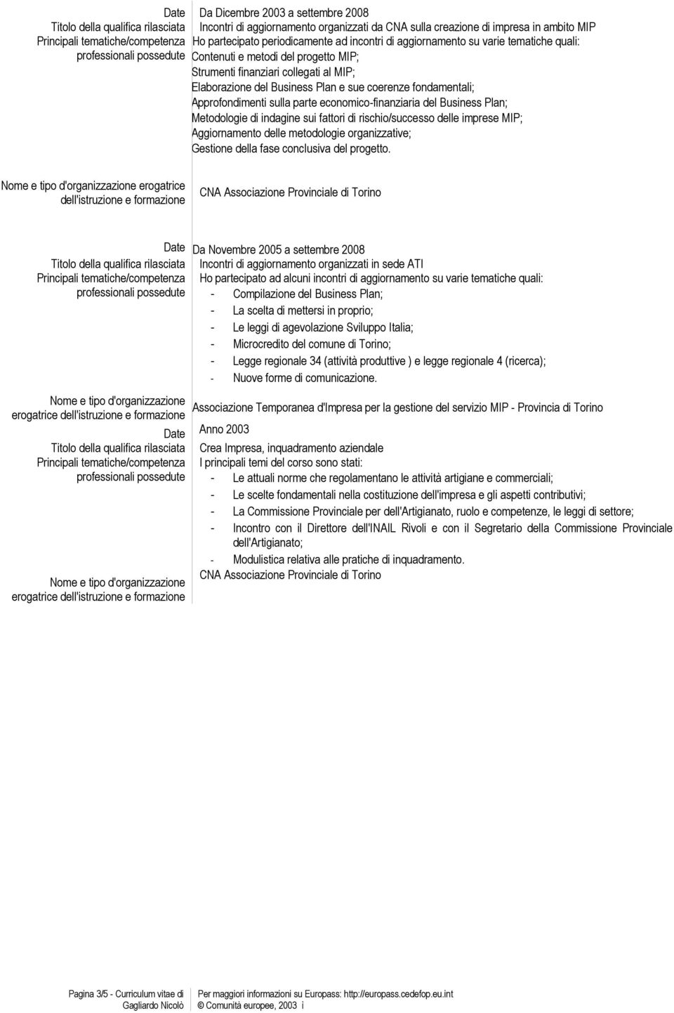 coerenze fondamentali; Approfondimenti sulla parte economico-finanziaria del Business Plan; Metodologie di indagine sui fattori di rischio/successo delle imprese MIP; Aggiornamento delle metodologie