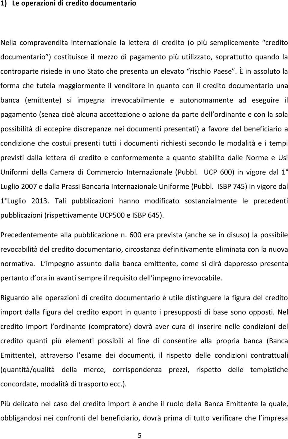 È in assoluto la forma che tutela maggiormente il venditore in quanto con il credito documentario una banca (emittente) si impegna irrevocabilmente e autonomamente ad eseguire il pagamento (senza