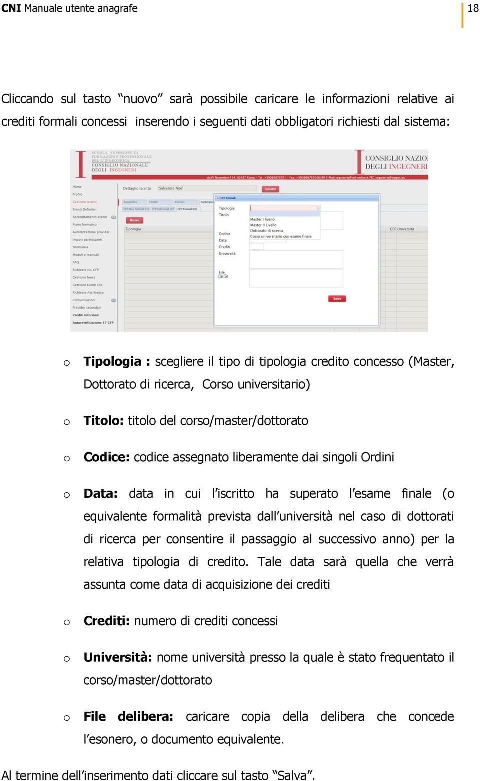 iscritt ha superat l esame finale ( equivalente frmalità prevista dall università nel cas di dttrati di ricerca per cnsentire il passaggi al successiv ann) per la relativa tiplgia di credit.