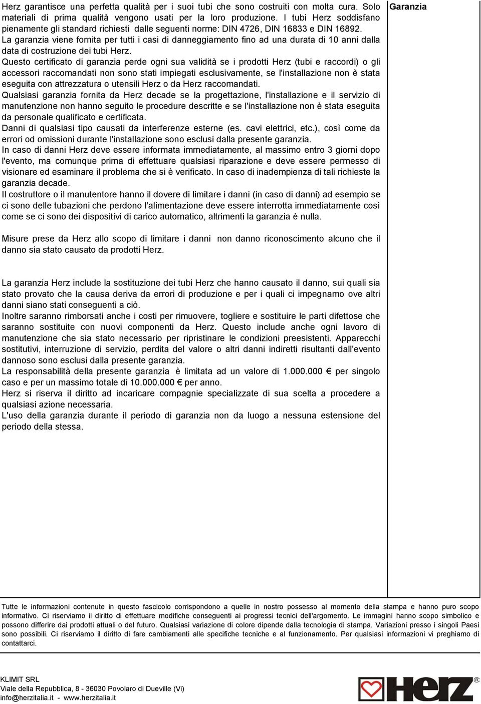 La garanzia viene fornita per tutti i casi di danneggiamento fino ad una durata di 10 anni dalla data di costruzione dei tubi Herz.