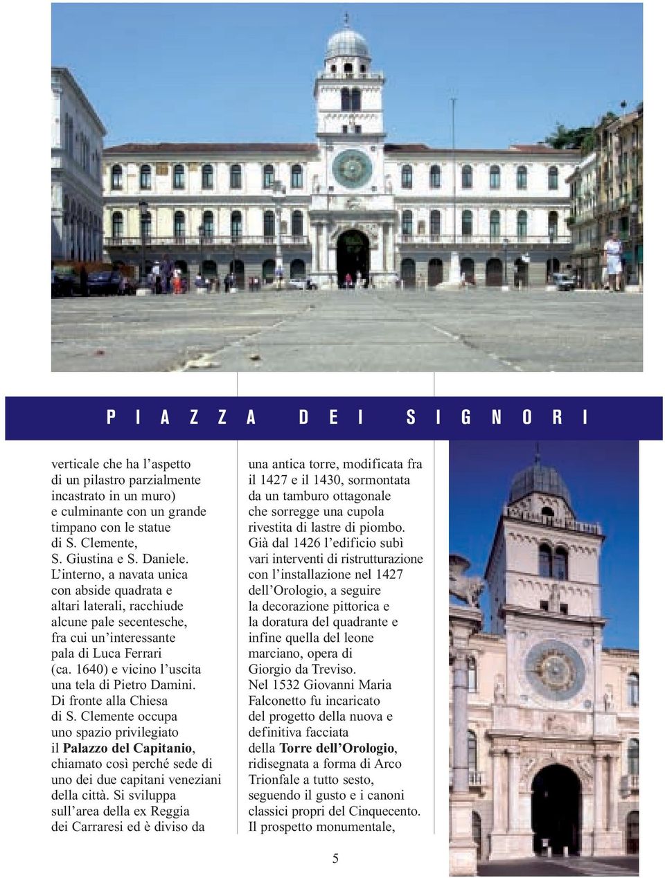 Di fronte alla Chiesa di S. Clemente occupa uno spazio privilegiato il Palazzo del Capitanio, chiamato così perché sede di uno dei due capitani veneziani della città.