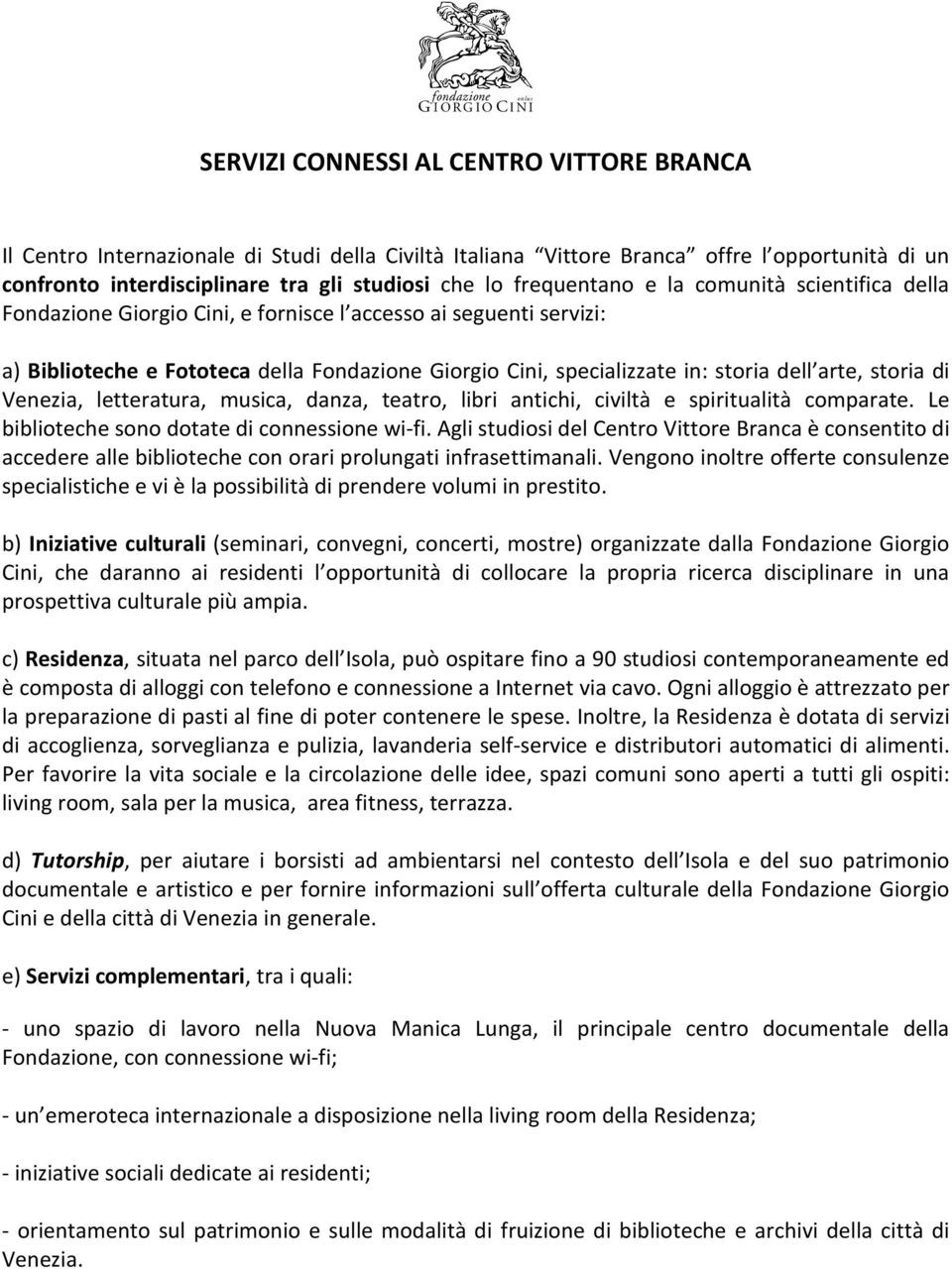 arte, storia di Venezia, letteratura, musica, danza, teatro, libri antichi, civiltà e spiritualità comparate. Le biblioteche sono dotate di connessione wi-fi.