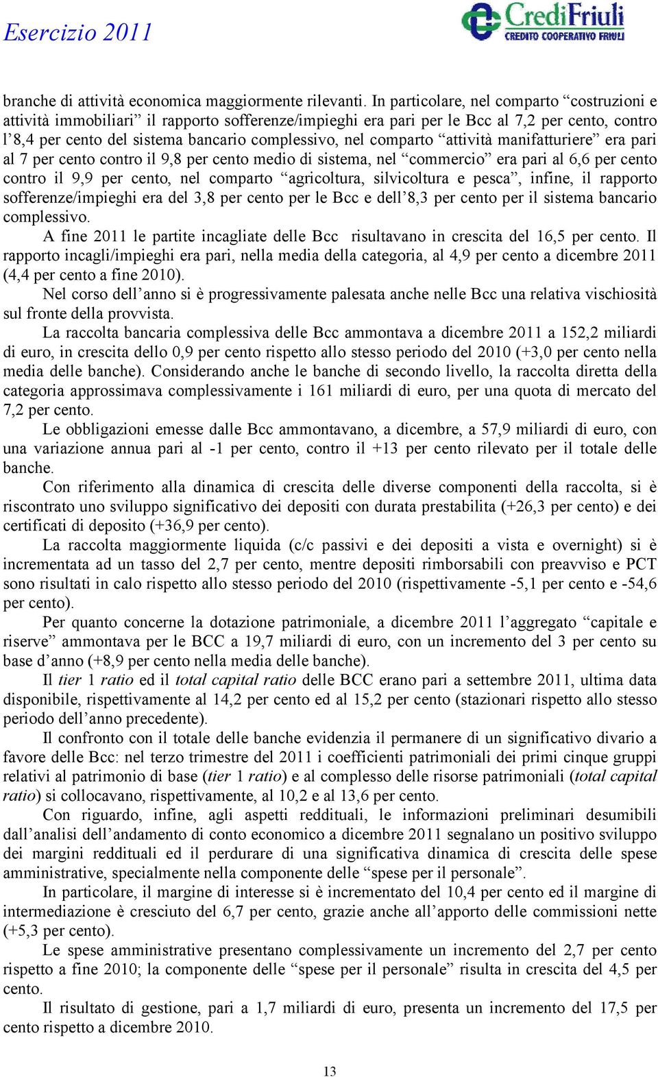 comparto attività manifatturiere era pari al 7 per cento contro il 9,8 per cento medio di sistema, nel commercio era pari al 6,6 per cento contro il 9,9 per cento, nel comparto agricoltura,